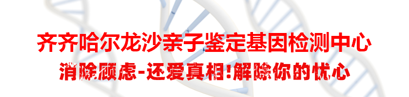 齐齐哈尔龙沙亲子鉴定基因检测中心